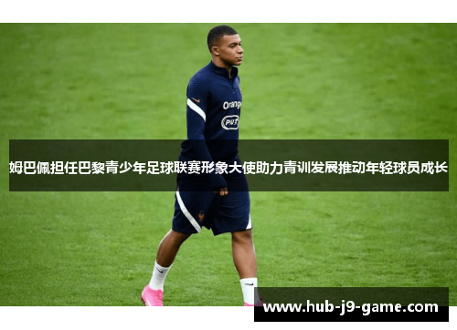 姆巴佩担任巴黎青少年足球联赛形象大使助力青训发展推动年轻球员成长 姆巴佩担任巴黎青少年足球联赛形象大使助力青训发展推动年轻球员成长