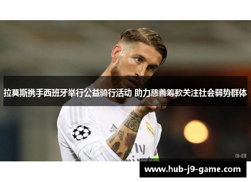 拉莫斯携手西班牙举行公益骑行活动 助力慈善筹款关注社会弱势群体 拉莫斯携手西班牙举行公益骑行活动 助力慈善筹款关注社会弱势群体