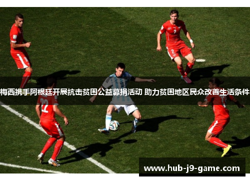 梅西携手阿根廷开展抗击贫困公益募捐活动 助力贫困地区民众改善生活条件 梅西携手阿根廷开展抗击贫困公益募捐活动 助力贫困地区民众改善生活条件