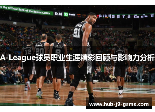 A-League球员职业生涯精彩回顾与影响力分析 A-League球员职业生涯精彩回顾与影响力分析