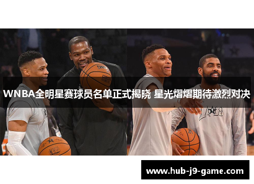 WNBA全明星赛球员名单正式揭晓 星光熠熠期待激烈对决 WNBA全明星赛球员名单正式揭晓 星光熠熠期待激烈对决