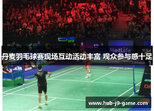 丹麦羽毛球赛现场互动活动丰富 观众参与感十足 丹麦羽毛球赛现场互动活动丰富 观众参与感十足