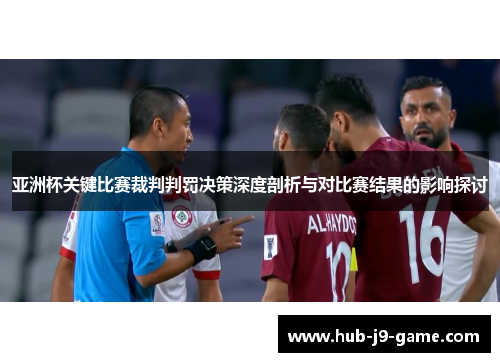 亚洲杯关键比赛裁判判罚决策深度剖析与对比赛结果的影响探讨 亚洲杯关键比赛裁判判罚决策深度剖析与对比赛结果的影响探讨