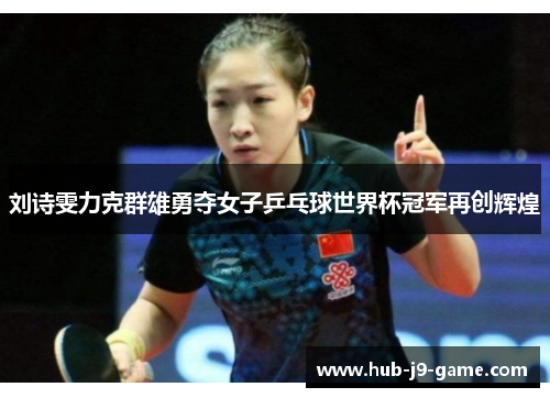 刘诗雯力克群雄勇夺女子乒乓球世界杯冠军再创辉煌 刘诗雯力克群雄勇夺女子乒乓球世界杯冠军再创辉煌