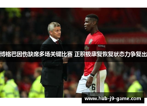 博格巴因伤缺席多场关键比赛 正积极康复恢复状态力争复出 博格巴因伤缺席多场关键比赛 正积极康复恢复状态力争复出