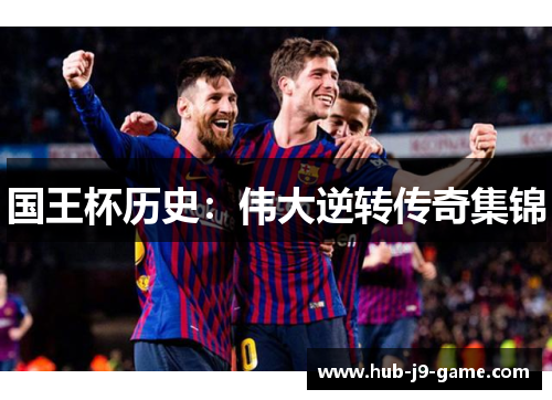 国王杯历史:伟大逆转传奇集锦 国王杯历史:伟大逆转传奇集锦