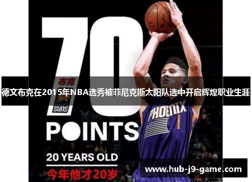 德文布克在2015年NBA选秀被菲尼克斯太阳队选中开启辉煌职业生涯 德文布克在2015年NBA选秀被菲尼克斯太阳队选中开启辉煌职业生涯