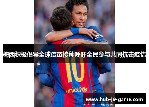 梅西积极倡导全球疫苗接种呼吁全民参与共同抗击疫情 梅西积极倡导全球疫苗接种呼吁全民参与共同抗击疫情
