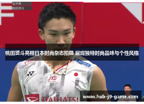 桃田贤斗亮相日本时尚杂志拍摄 展现独特时尚品味与个性风格 桃田贤斗亮相日本时尚杂志拍摄 展现独特时尚品味与个性风格