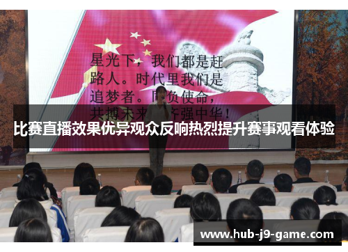 比赛直播效果优异观众反响热烈提升赛事观看体验 比赛直播效果优异观众反响热烈提升赛事观看体验