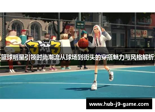 篮球明星引领时尚潮流从球场到街头的穿搭魅力与风格解析 篮球明星引领时尚潮流从球场到街头的穿搭魅力与风格解析