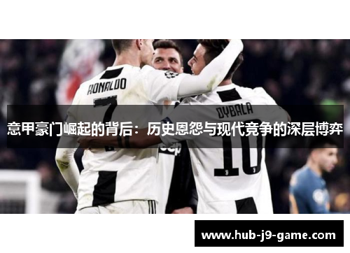 意甲豪门崛起的背后:历史恩怨与现代竞争的深层博弈 意甲豪门崛起的背后:历史恩怨与现代竞争的深层博弈