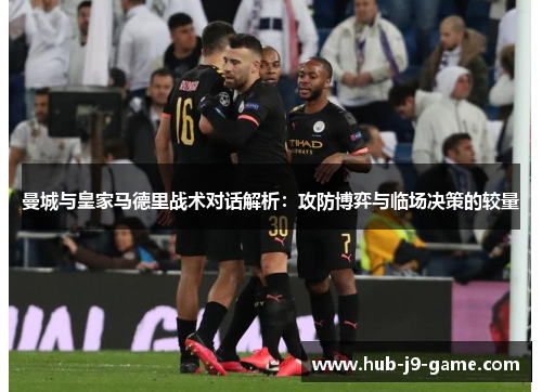 曼城与皇家马德里战术对话解析:攻防博弈与临场决策的较量 曼城与皇家马德里战术对话解析:攻防博弈与临场决策的较量