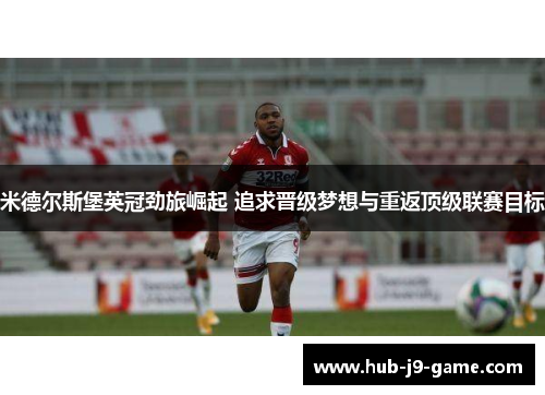 米德尔斯堡英冠劲旅崛起 追求晋级梦想与重返顶级联赛目标 米德尔斯堡英冠劲旅崛起 追求晋级梦想与重返顶级联赛目标