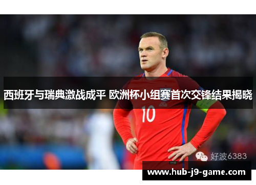 西班牙与瑞典激战成平 欧洲杯小组赛首次交锋结果揭晓