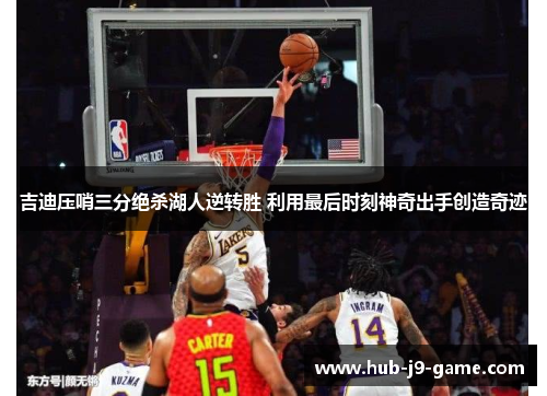 吉迪压哨三分绝杀湖人逆转胜 利用最后时刻神奇出手创造奇迹 吉迪压哨三分绝杀湖人逆转胜 利用最后时刻神奇出手创造奇迹