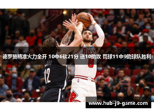 德罗赞精准火力全开 10中6砍21分 送10助攻 罚球11中9助球队胜利 德罗赞精准火力全开 10中6砍21分 送10助攻 罚球11中9助球队胜利