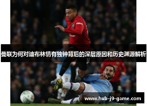 曼联为何对迪布林情有独钟背后的深层原因和历史渊源解析 曼联为何对迪布林情有独钟背后的深层原因和历史渊源解析