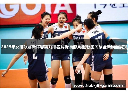 2025年女排联赛新阵容势力排名解析 强队崛起新星闪耀全新局面展现