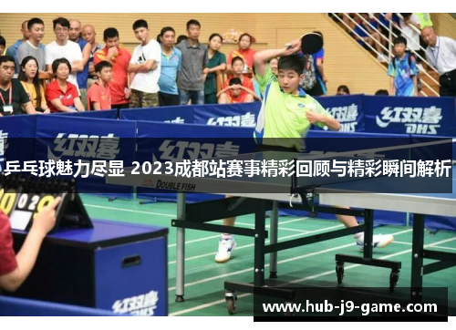乒乓球魅力尽显 2023成都站赛事精彩回顾与精彩瞬间解析 乒乓球魅力尽显 2023成都站赛事精彩回顾与精彩瞬间解析