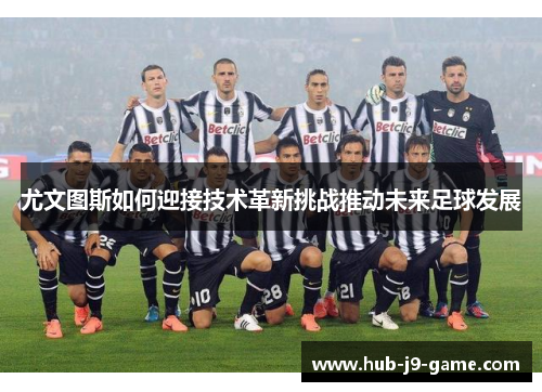 尤文图斯如何迎接技术革新挑战推动未来足球发展 尤文图斯如何迎接技术革新挑战推动未来足球发展