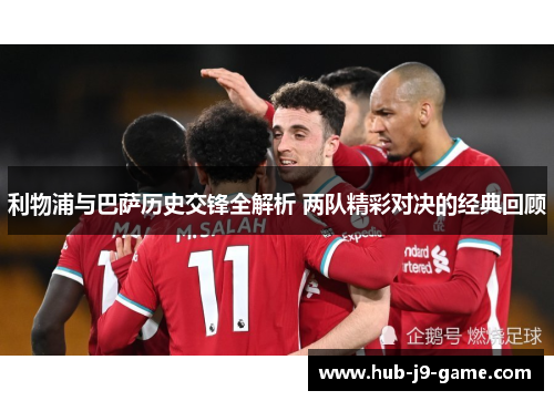 利物浦与巴萨历史交锋全解析 两队精彩对决的经典回顾 利物浦与巴萨历史交锋全解析 两队精彩对决的经典回顾