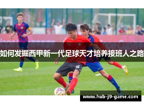 如何发掘西甲新一代足球天才培养接班人之路 如何发掘西甲新一代足球天才培养接班人之路