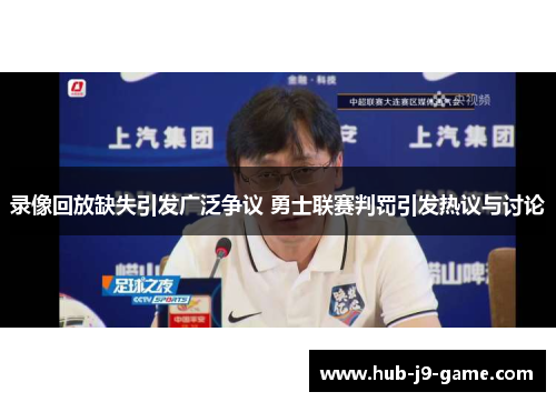 录像回放缺失引发广泛争议 勇士联赛判罚引发热议与讨论 录像回放缺失引发广泛争议 勇士联赛判罚引发热议与讨论