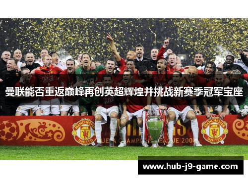 曼联能否重返巅峰再创英超辉煌并挑战新赛季冠军宝座 曼联能否重返巅峰再创英超辉煌并挑战新赛季冠军宝座