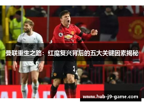 曼联重生之路:红魔复兴背后的五大关键因素揭秘 曼联重生之路:红魔复兴背后的五大关键因素揭秘
