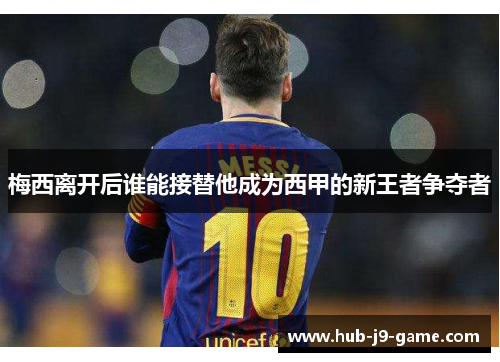 梅西离开后谁能接替他成为西甲的新王者争夺者 梅西离开后谁能接替他成为西甲的新王者争夺者