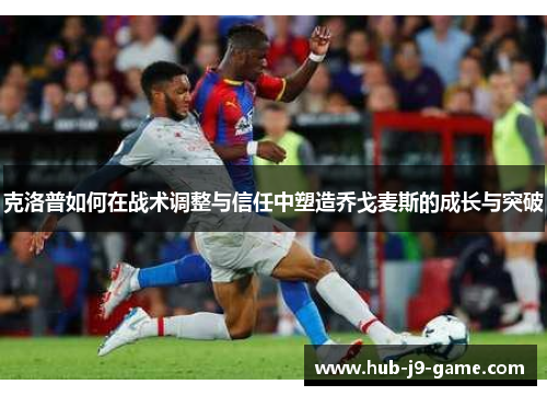 克洛普如何在战术调整与信任中塑造乔戈麦斯的成长与突破 克洛普如何在战术调整与信任中塑造乔戈麦斯的成长与突破