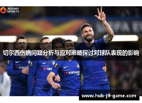 切尔西伤病问题分析与应对策略探讨对球队表现的影响 切尔西伤病问题分析与应对策略探讨对球队表现的影响