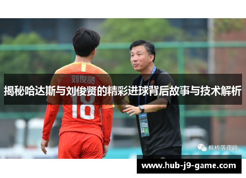 揭秘哈达斯与刘俊贤的精彩进球背后故事与技术解析 揭秘哈达斯与刘俊贤的精彩进球背后故事与技术解析