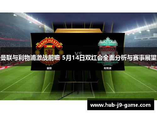 曼联与利物浦激战前瞻 5月14日双红会全面分析与赛事展望 曼联与利物浦激战前瞻 5月14日双红会全面分析与赛事展望