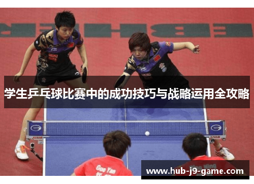 学生乒乓球比赛中的成功技巧与战略运用全攻略 学生乒乓球比赛中的成功技巧与战略运用全攻略