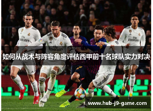 如何从战术与阵容角度评估西甲前十名球队实力对决 如何从战术与阵容角度评估西甲前十名球队实力对决