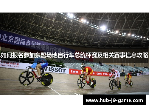 如何报名参加东盟场地自行车总统杯赛及相关赛事信息攻略 如何报名参加东盟场地自行车总统杯赛及相关赛事信息攻略