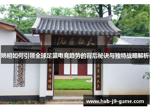 姚明如何引领全球足篮电竞趋势的背后秘诀与独特战略解析 姚明如何引领全球足篮电竞趋势的背后秘诀与独特战略解析