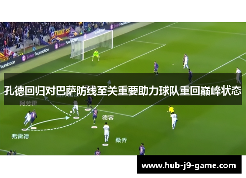 孔德回归对巴萨防线至关重要助力球队重回巅峰状态 孔德回归对巴萨防线至关重要助力球队重回巅峰状态