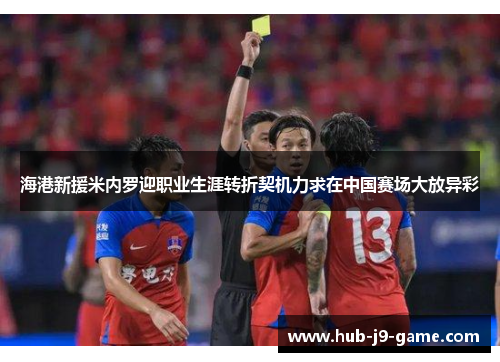 海港新援米内罗迎职业生涯转折契机力求在中国赛场大放异彩 海港新援米内罗迎职业生涯转折契机力求在中国赛场大放异彩