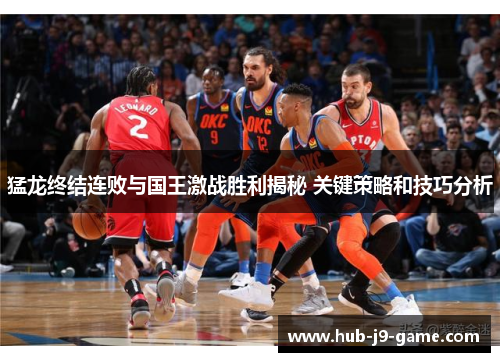猛龙终结连败与国王激战胜利揭秘 关键策略和技巧分析 猛龙终结连败与国王激战胜利揭秘 关键策略和技巧分析