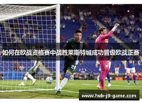 如何在欧战资格赛中战胜莱斯特城成功晋级欧战正赛 如何在欧战资格赛中战胜莱斯特城成功晋级欧战正赛