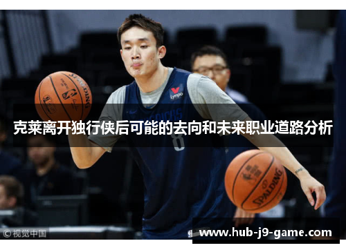 克莱离开独行侠后可能的去向和未来职业道路分析