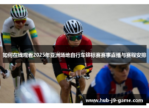 如何在线观看2025年亚洲场地自行车锦标赛赛事直播与赛程安排