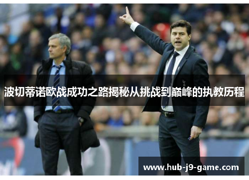 波切蒂诺欧战成功之路揭秘从挑战到巅峰的执教历程 波切蒂诺欧战成功之路揭秘从挑战到巅峰的执教历程