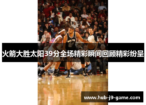 火箭大胜太阳39分全场精彩瞬间回顾精彩纷呈 火箭大胜太阳39分全场精彩瞬间回顾精彩纷呈