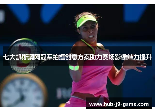 七大凯斯澳网冠军拍摄创意方案助力赛场影像魅力提升 七大凯斯澳网冠军拍摄创意方案助力赛场影像魅力提升