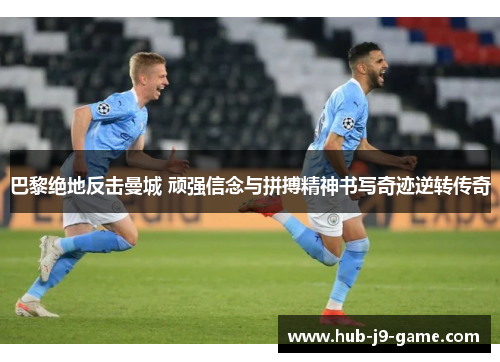 巴黎绝地反击曼城 顽强信念与拼搏精神书写奇迹逆转传奇 巴黎绝地反击曼城 顽强信念与拼搏精神书写奇迹逆转传奇