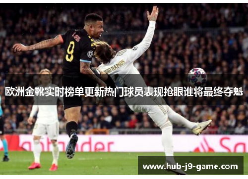 欧洲金靴实时榜单更新热门球员表现抢眼谁将最终夺魁 欧洲金靴实时榜单更新热门球员表现抢眼谁将最终夺魁
